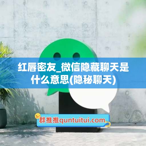 红唇密友_微信隐藏聊天是什么意思(隐秘聊天)