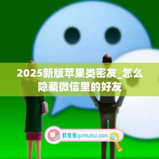 2025新版苹果类密友_怎么隐藏微信里的好友