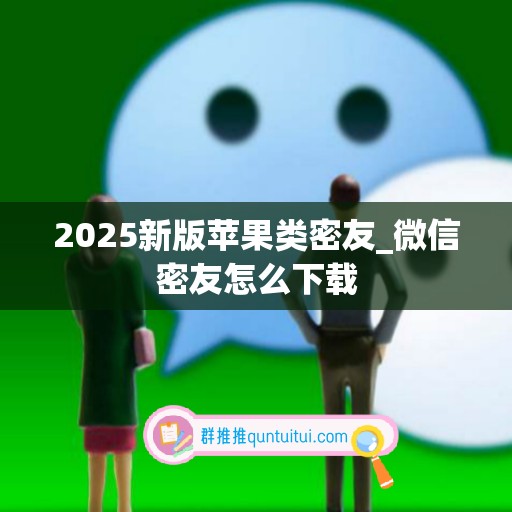 2025新版苹果类密友_微信密友怎么下载