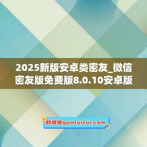 2025新版安卓类密友_微信密友版免费版8.0.10安卓版(微信密友1.2.2下载)