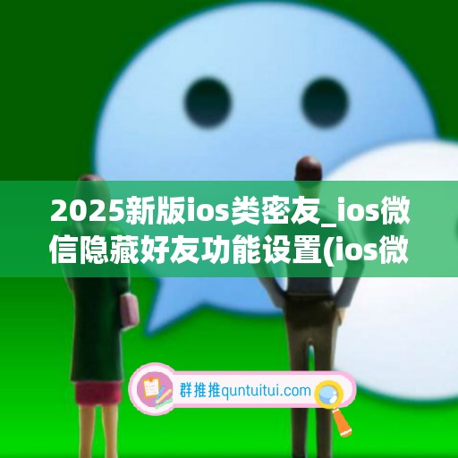 2025新版ios类密友_ios微信隐藏好友功能设置(ios微信隐藏好友版本)