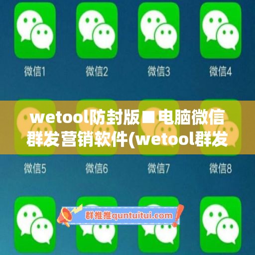 wetool防封版■电脑微信群发营销软件(wetool群发破解)