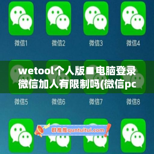 wetool个人版■电脑登录微信加人有限制吗(微信pc加人)