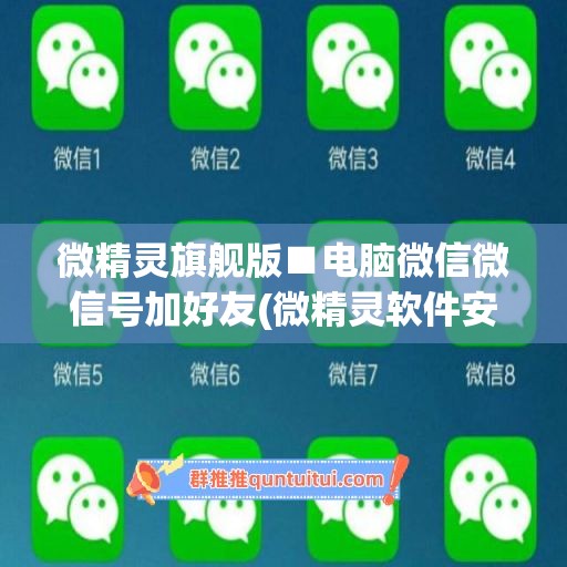 微精灵旗舰版■电脑微信微信号加好友(微精灵软件安全吗)