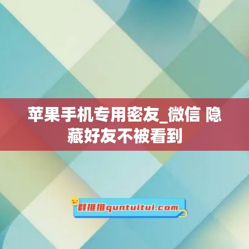 苹果手机专用密友_微信 隐藏好友不被看到