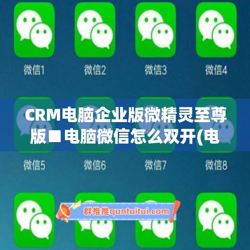 CRM电脑企业版微精灵至尊版■电脑微信怎么双开(电脑企业微信多开怎么操作)