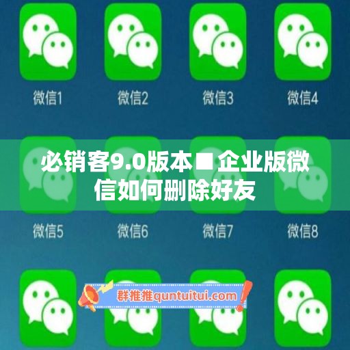 必销客9.0版本■企业版微信如何删除好友