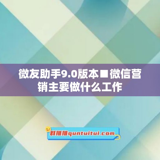 微友助手9.0版本■微信营销主要做什么工作