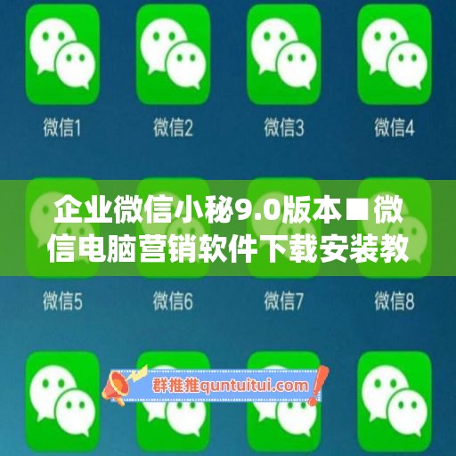 企业微信小秘9.0版本■微信电脑营销软件下载安装教程(企业微信小助手怎么用)