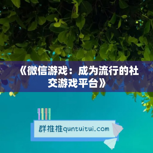 《微信游戏：成为流行的社交游戏平台》