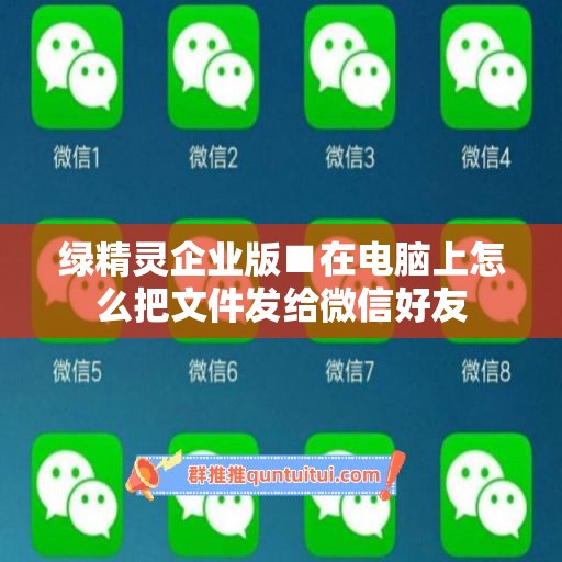 绿精灵企业版■在电脑上怎么把文件发给微信好友