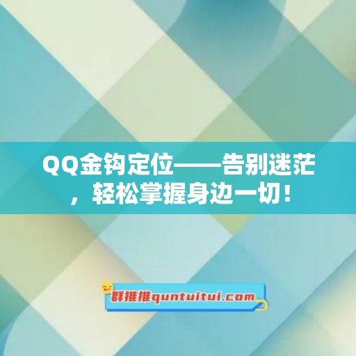 QQ金钩定位——告别迷茫，轻松掌握身边一切！